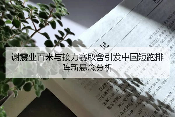 谢震业百米与接力赛取舍引发中国短跑排阵新悬念分析