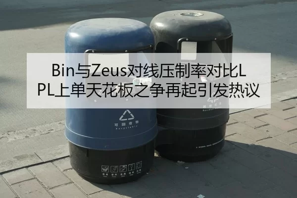 Bin与Zeus对线压制率对比LPL上单天花板之争再起引发热议