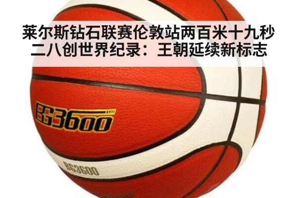 莱尔斯钻石联赛伦敦站两百米十九秒二八创世界纪录：王朝延续新标志
