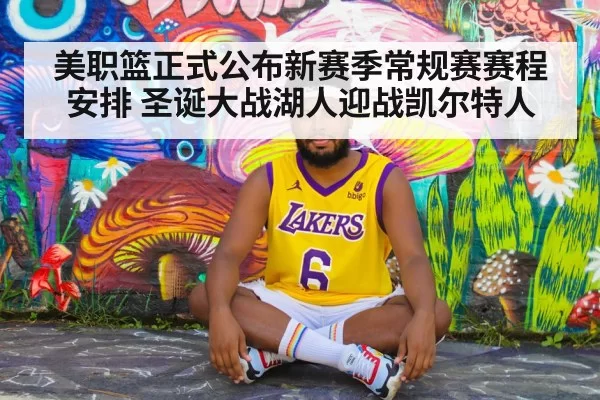 美职篮正式公布新赛季常规赛赛程安排 圣诞大战湖人迎战凯尔特人
