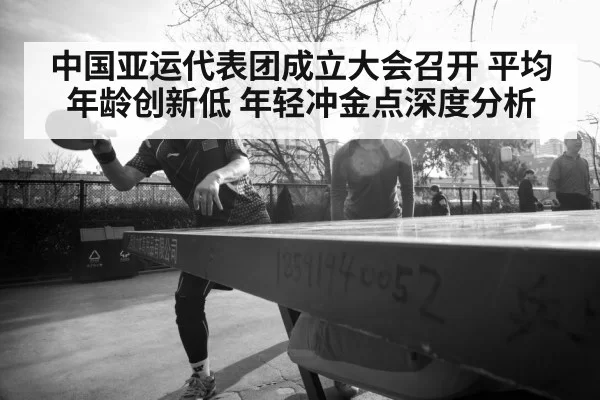 中国亚运代表团成立大会召开 平均年龄创新低 年轻冲金点深度分析