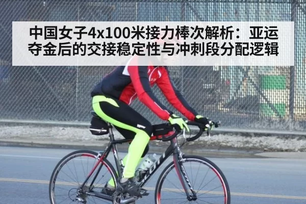 中国女子4x100米接力棒次解析：亚运夺金后的交接稳定性与冲刺段分配逻辑