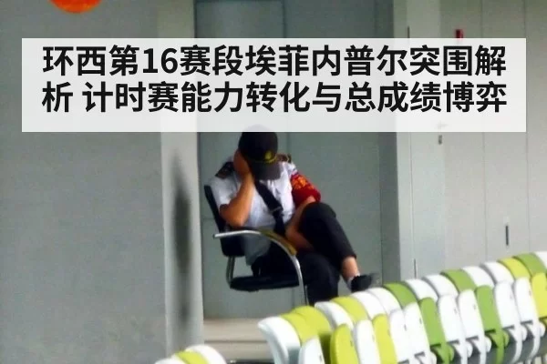环西第16赛段埃菲内普尔突围解析 计时赛能力转化与总成绩博弈